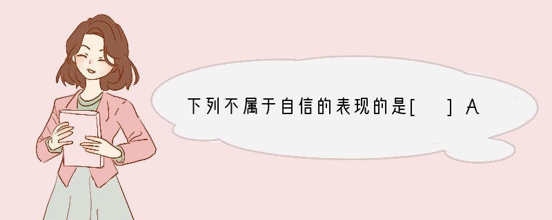 下列不属于自信的表现的是[ ]A．护送老人过马路，得到别人赞许的目光，觉得自己是个乐